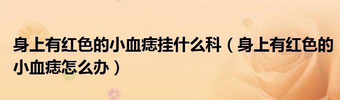 身上有紅色的小血痣掛什么科（身上有紅色的小血痣怎么辦）