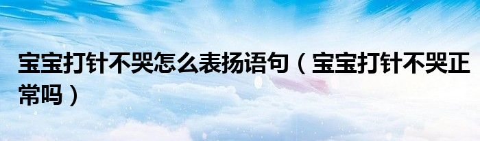 寶寶打針不哭怎么表揚(yáng)語句（寶寶打針不哭正常嗎）