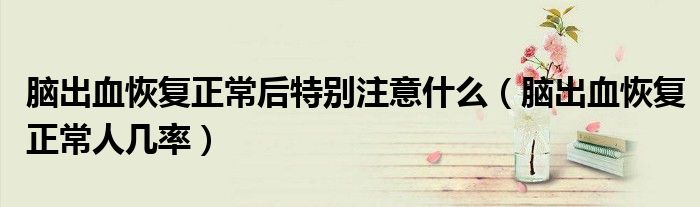 腦出血恢復正常后特別注意什么(腦出血恢復正常人幾率)