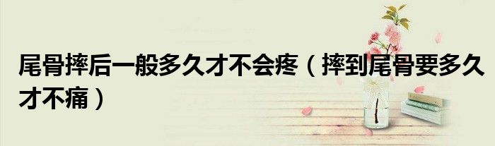 尾骨摔后一般多久才不會疼（摔到尾骨要多久才不痛）