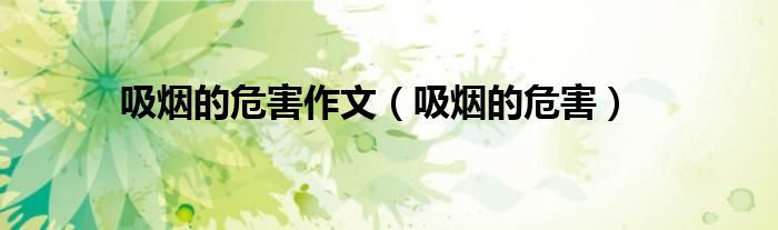 吸煙的危害作文（吸煙的危害）
