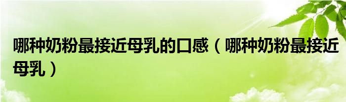 哪種奶粉最接近母乳的口感（哪種奶粉最接近母乳）