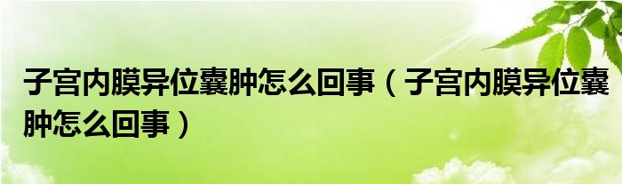 子宮內(nèi)膜異位囊腫怎么回事（子宮內(nèi)膜異位囊腫怎么回事）