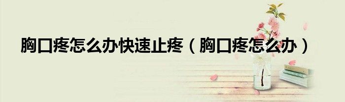 胸口疼怎么辦快速止疼（胸口疼怎么辦）