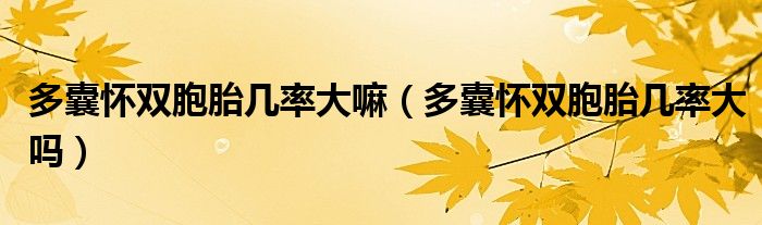 多囊懷雙胞胎幾率大嘛(多囊懷雙胞胎幾率大嗎)
