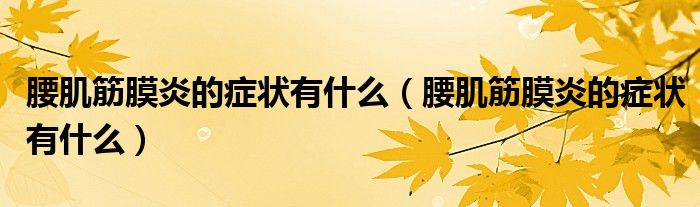 腰肌筋膜炎的癥狀有什么（腰肌筋膜炎的癥狀有什么）