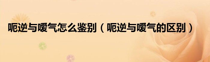 呃逆與噯氣怎么鑒別（呃逆與噯氣的區(qū)別）