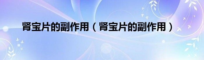 腎寶片的副作用（腎寶片的副作用）