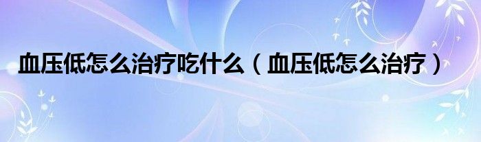 血壓低怎么治療吃什么（血壓低怎么治療）