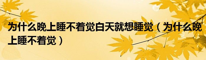為什么晚上睡不著覺白天就想睡覺（為什么晚上睡不著覺）