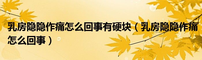 乳房隱隱作痛怎么回事有硬塊（乳房隱隱作痛怎么回事）
