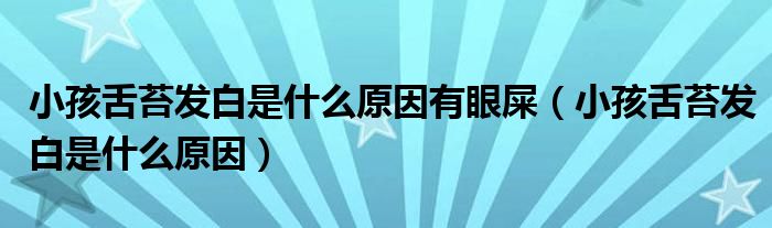 小孩舌苔發(fā)白是什么原因有眼屎（小孩舌苔發(fā)白是什么原因）
