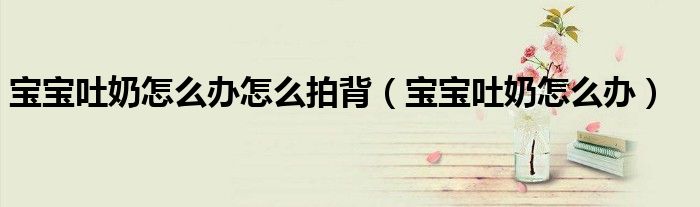 寶寶吐奶怎么辦怎么拍背（寶寶吐奶怎么辦）