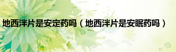 地西泮片是安定藥嗎（地西泮片是安眠藥嗎）