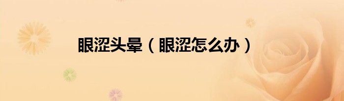 眼澀頭暈（眼澀怎么辦）