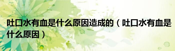 吐口水有血是什么原因造成的（吐口水有血是什么原因）