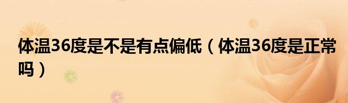 體溫36度是不是有點偏低（體溫36度是正常嗎）