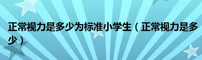 正常視力是多少為標(biāo)準(zhǔn)小學(xué)生（正常視力是多少）