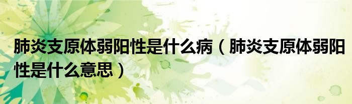 肺炎支原體弱陽性是什么?。ǚ窝字гw弱陽性是什么意思）