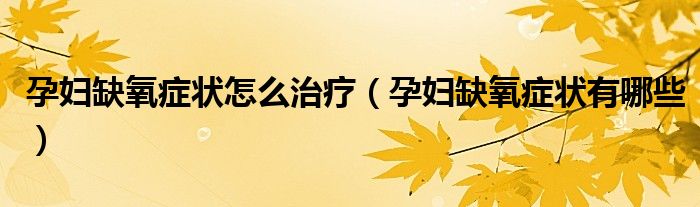 孕婦缺氧癥狀怎么治療（孕婦缺氧癥狀有哪些）