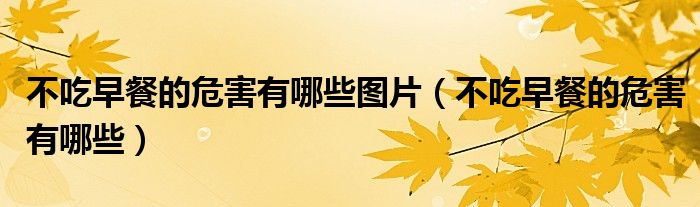 不吃早餐的危害有哪些圖片（不吃早餐的危害有哪些）
