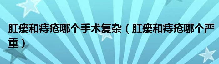 肛瘺和痔瘡哪個手術復雜（肛瘺和痔瘡哪個嚴重）
