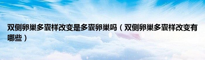雙側(cè)卵巢多囊樣改變是多囊卵巢嗎（雙側(cè)卵巢多囊樣改變有哪些）