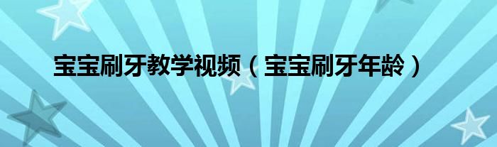 寶寶刷牙教學(xué)視頻（寶寶刷牙年齡）