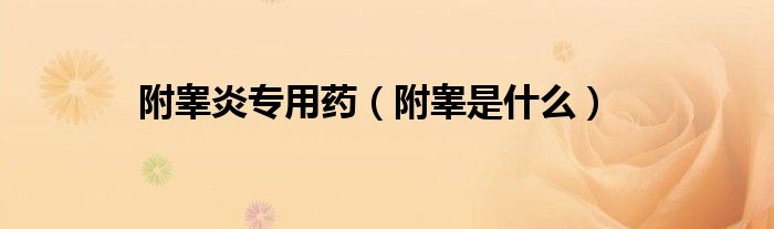 附睪炎專用藥（附睪是什么）