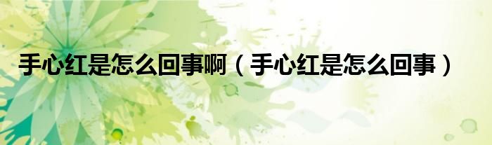 手心紅是怎么回事?。ㄊ中募t是怎么回事）
