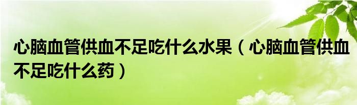 心腦血管供血不足吃什么水果（心腦血管供血不足吃什么藥）