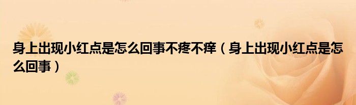 身上出現(xiàn)小紅點是怎么回事不疼不癢（身上出現(xiàn)小紅點是怎么回事）