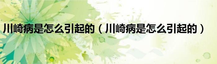 川崎病是怎么引起的（川崎病是怎么引起的）