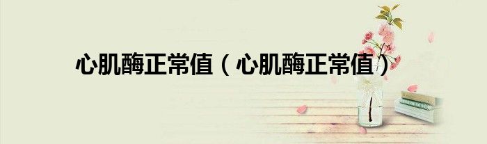 心肌酶正常值（心肌酶正常值）