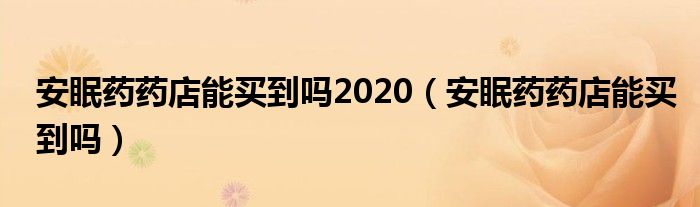 安眠藥藥店能買到嗎2020（安眠藥藥店能買到嗎）