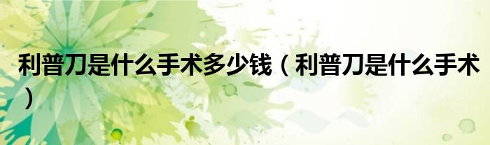 利普刀是什么手術(shù)多少錢（利普刀是什么手術(shù)）