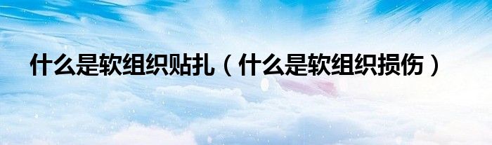 什么是軟組織貼扎（什么是軟組織損傷）
