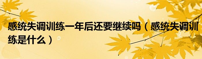 感統(tǒng)失調(diào)訓練一年后還要繼續(xù)嗎（感統(tǒng)失調(diào)訓練是什么）