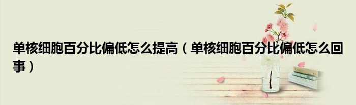 單核細(xì)胞百分比偏低怎么提高（單核細(xì)胞百分比偏低怎么回事）