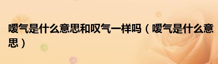 噯氣是什么意思和嘆氣一樣嗎（噯氣是什么意思）