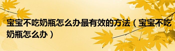 寶寶不吃奶瓶怎么辦最有效的方法（寶寶不吃奶瓶怎么辦）
