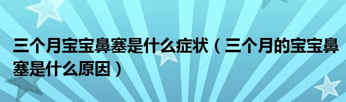 三個月寶寶鼻塞是什么癥狀（三個月的寶寶鼻塞是什么原因）