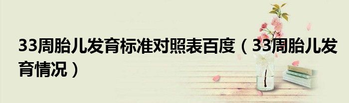 33周胎兒發(fā)育標(biāo)準(zhǔn)對(duì)照表百度（33周胎兒發(fā)育情況）