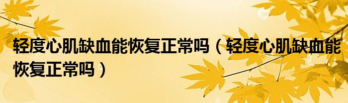 輕度心肌缺血能恢復正常嗎（輕度心肌缺血能恢復正常嗎）