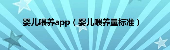 嬰兒喂養(yǎng)app（嬰兒喂養(yǎng)量標準）