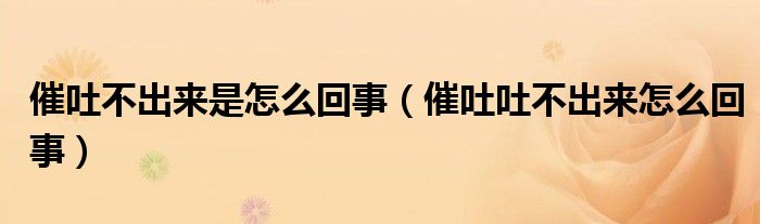 催吐不出來(lái)是怎么回事（催吐吐不出來(lái)怎么回事）