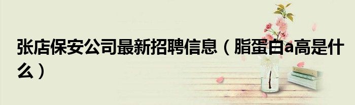 張店保安公司最新招聘信息（脂蛋白a高是什么）