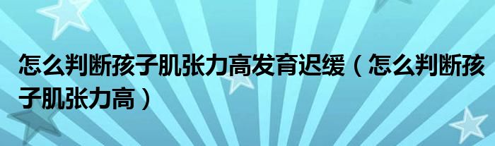 怎么判斷孩子肌張力高發(fā)育遲緩（怎么判斷孩子肌張力高）