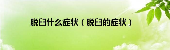 脫臼什么癥狀(脫臼的癥狀)
