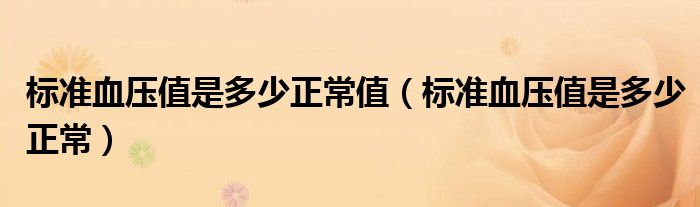 標準血壓值是多少正常值（標準血壓值是多少正常）